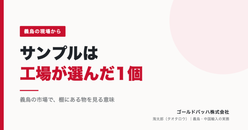 サンプルは「工場が選んだ1個」。義烏の市場で、棚にある物を見る意味